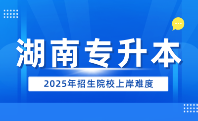 2025年湖南专升本招生院校上岸难度（47所）