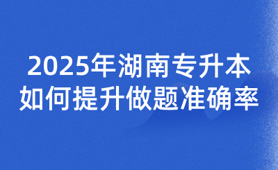 2025年湖南专升本如何提升做题准确率？