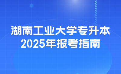 2025年湖南工业大学专升本报考指南