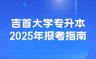 2025年吉首大学专升本报考指南