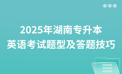 2025年湖南专升本英语考试题型及答题技巧