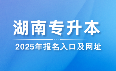 2025年湖南专升本报名入口及报名网址