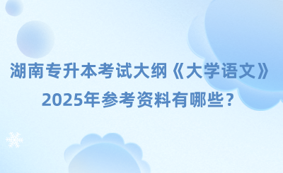 湖南专升本考试大纲及参考资料《大学语文》，2025年参考