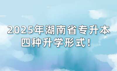 2025年湖南省专升本的四种升学形式！