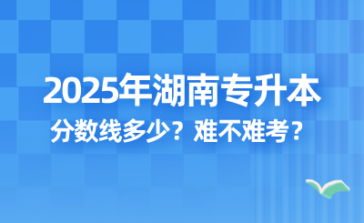 2025年湖南专升本录取分数线多少？难不难考？