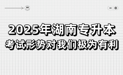 2025年湖南专升本考试形势对我们极为有利