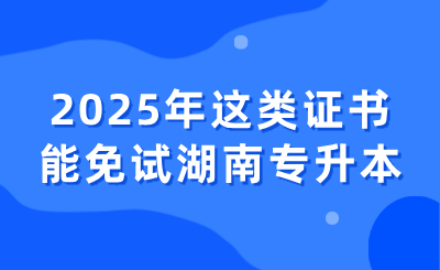 2025年这类证书能免试湖南专升本