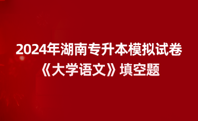 2024年湖南专升本模拟试卷《大学语文》填空题