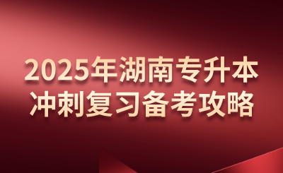 2025年湖南专升本冲刺复习备考攻略