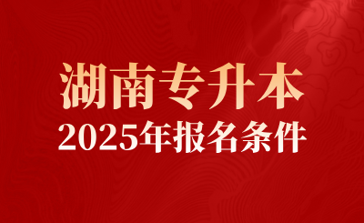 2025年符合这些湖南专升本报名条件才能报考