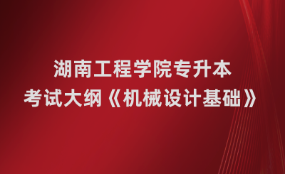 湖南工程学院专升本《机械设计基础》课程考试大纲