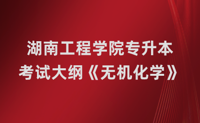 湖南工程学院专升本考试大纲《无机化学》