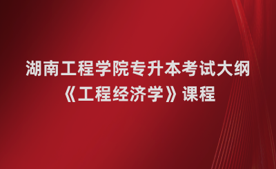 湖南工程学院专升本《工程经济学》课程考试大纲