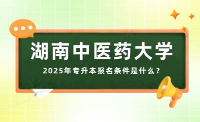 2025年湖南中医药大学专升本报名条件是什么？