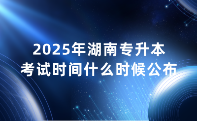 2025年湖南专升本考试时间具体什么时候？