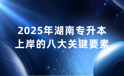 2025年湖南专升本上岸的八大关键要素