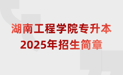 2025年湖南工程学院专升本招生简章什么时候公布？