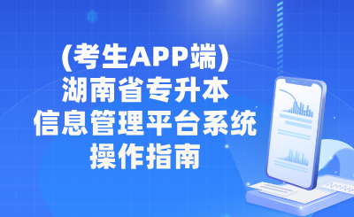 (考生APP端)湖南省普通高等学校专升本信息管理平台系统操作指南