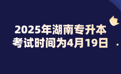 2025年湖南专升本考试时间为4月19日