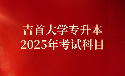 2025年吉首大学专升本考试科目及官方网址