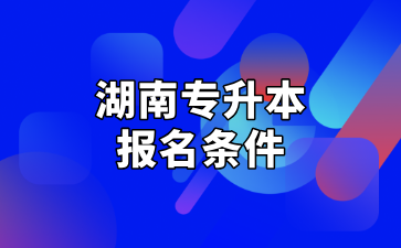 2025年湖南专升本报名条件及招生对象