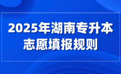 2025年湖南专升本志愿填报规则